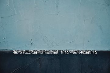 窯灣綠豆燒酒新沂福源酒廠價(jià)格38度珍藏酒價(jià)格