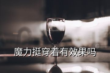 魔力挺穿著有效果嗎