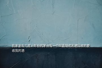 我家里有幾瓶上年份的茅臺(tái)有一個(gè)叫鑫瑞成名酒回收的要收我的酒