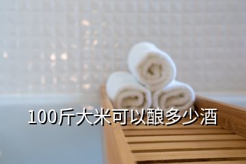 100斤大米可以釀多少酒