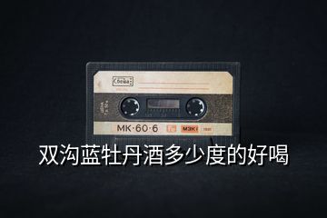 雙溝藍(lán)牡丹酒多少度的好喝