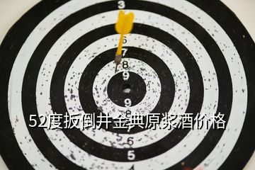 52度扳倒井金典原漿酒價格