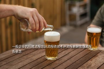 一般企業(yè)的招聘流程培訓(xùn)流程績效考評流程薪酬管理流程各是怎
