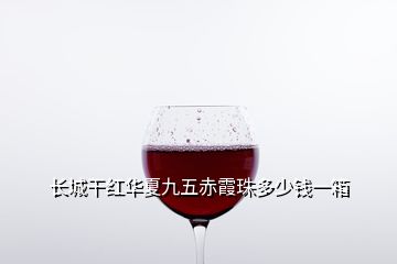 長(zhǎng)城干紅華夏九五赤霞珠多少錢(qián)一箱