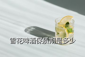 雪花啤酒保質期是多少
