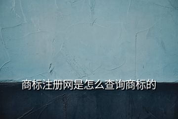 商標注冊網是怎么查詢商標的