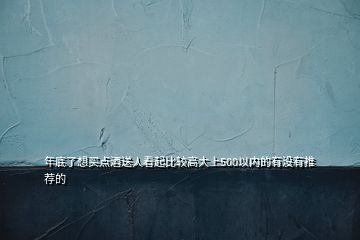年底了想買點(diǎn)酒送人看起比較高大上500以內(nèi)的有沒有推薦的