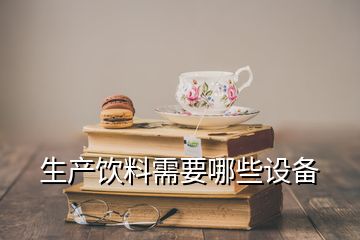 生產(chǎn)飲料需要哪些設備