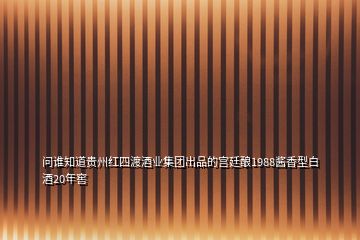 問(wèn)誰(shuí)知道貴州紅四渡酒業(yè)集團(tuán)出品的宮廷釀1988醬香型白酒20年窖
