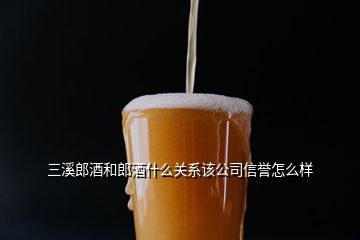 三溪郎酒和郎酒什么關系該公司信譽怎么樣