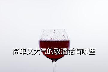 簡單又大氣的敬酒話有哪些