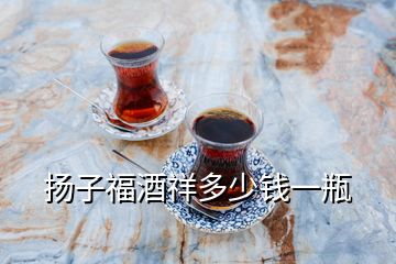 揚子福酒祥多少錢一瓶