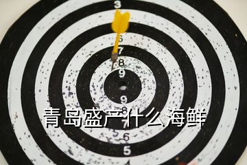 青島盛產(chǎn)什么海鮮