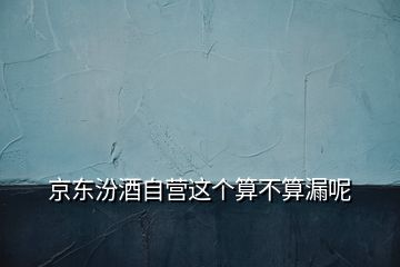 京東汾酒自營這個(gè)算不算漏呢