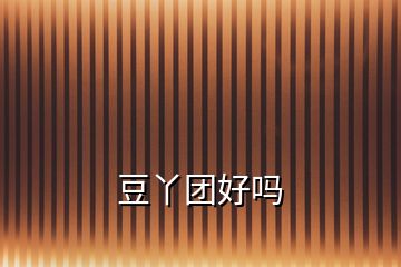豆丫團好嗎