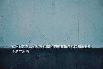 家里有瓶茅臺(tái)酒就寫(xiě)著83年的用白紙包著想知道是那個(gè)酒廠出的