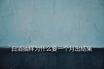 白酒抽樣為什么要一個(gè)月出結(jié)果