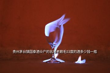 貴州茅臺(tái)鎮(zhèn)國(guó)泰酒業(yè)產(chǎn)的名叫老賴毛53度的酒多少錢一瓶