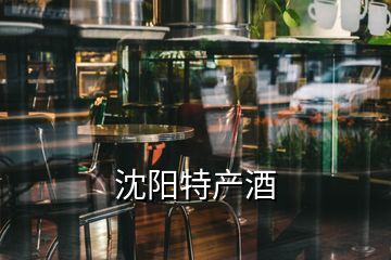 沈陽特產(chǎn)酒