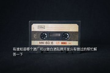有誰(shuí)知道哪個(gè)酒廠可以做白酒貼牌開發(fā)么有做過(guò)的幫忙解答一下