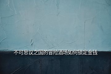 不可思議之國(guó)的冒險(xiǎn)酒場(chǎng)如何鎖定金錢