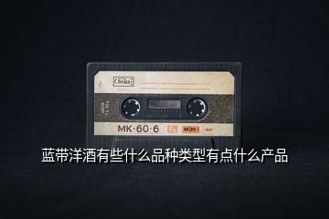 藍(lán)帶洋酒有些什么品種類型有點(diǎn)什么產(chǎn)品