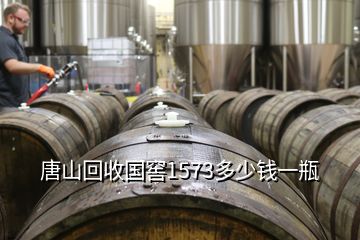 唐山回收國窖1573多少錢一瓶