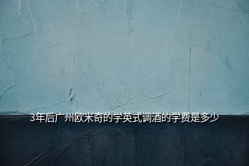 3年后廣州歐米奇的學英式調(diào)酒的學費是多少