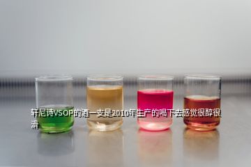 軒尼詩(shī)VSOP的酒一支是2010年生產(chǎn)的喝下去感覺(jué)很醇很滑