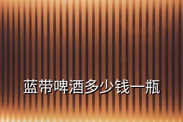 藍(lán)帶啤酒多少錢(qián)一瓶
