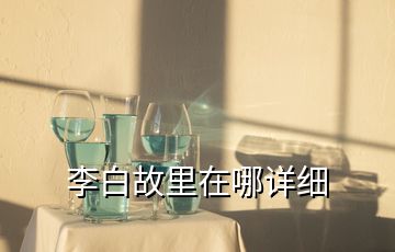 李白故里在哪詳細