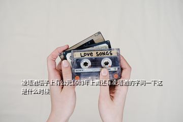 凌塔酒壇子上有公元1603年上面還有凌塔酒的字問(wèn)一下這是什么時(shí)候