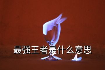 最強王者是什么意思