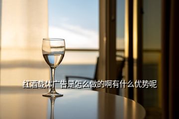 紅酒載體廣告是怎么做的啊有什么優(yōu)勢呢