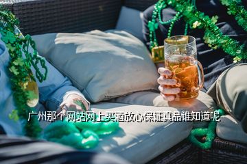 廣州那個(gè)網(wǎng)站網(wǎng)上買酒放心保證真品誰(shuí)知道呢