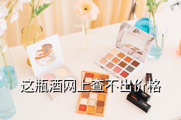 這瓶酒網上查不出價格