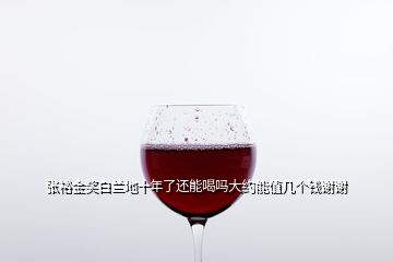 張?jiān)＝皙?jiǎng)白蘭地十年了還能喝嗎大約能值幾個(gè)錢謝謝