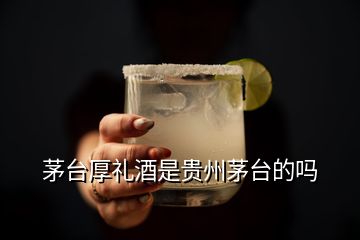 茅臺厚禮酒是貴州茅臺的嗎