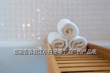 您能告訴我江小白是哪個(gè)酒廠的產(chǎn)品呢