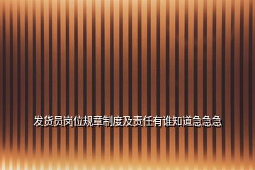 發(fā)貨員崗位規(guī)章制度及責任有誰知道急急急
