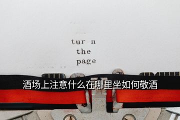 酒場(chǎng)上注意什么在哪里坐如何敬酒