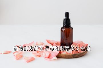 酒發(fā)酵發(fā)酵室溫度和濕度多少合適