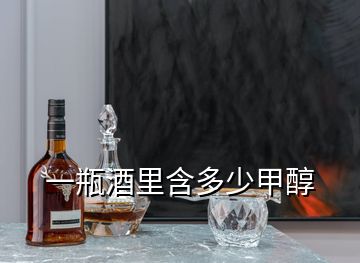 一瓶酒里含多少甲醇