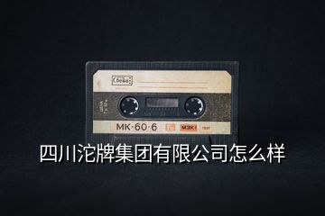 四川沱牌集團有限公司怎么樣