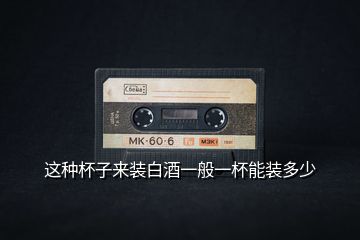 這種杯子來(lái)裝白酒一般一杯能裝多少