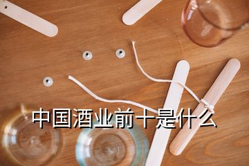 中國(guó)酒業(yè)前十是什么
