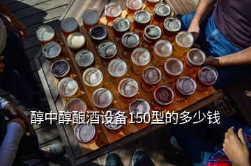 醇中醇釀酒設(shè)備150型的多少錢