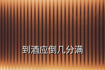 到酒應倒幾分滿
