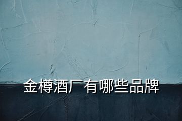 金樽酒廠有哪些品牌