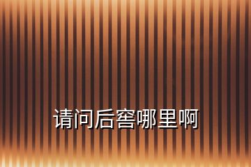 請(qǐng)問后窖哪里啊